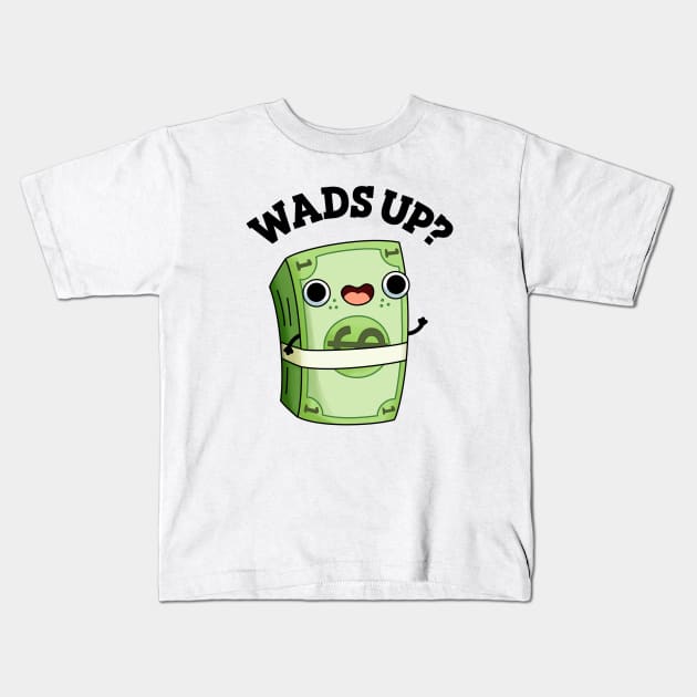 Wads Up Funny Money Pun Kids T-Shirt by punnybone